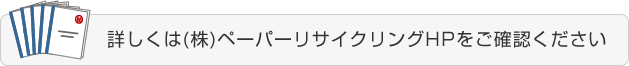 詳しくは(株)ペーパーリサイクリングHPをご確認ください