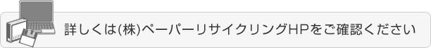 詳しくは(株)ペーパーリサイクリングHPをご確認ください