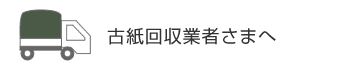 古紙回収業者さまへ